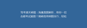 驾考通关秘籍：海量真题解析，助你一招击破考试难题！揭秘高效刷题技巧，轻松拿证不是梦！