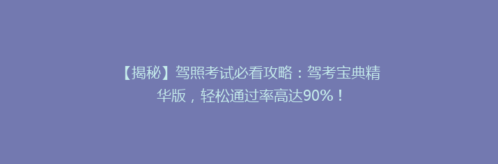 【揭秘】驾照考试必看攻略：驾考宝典精华版，轻松通过率高达90%！