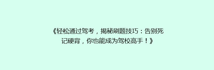 《轻松通过驾考，揭秘刷题技巧：告别死记硬背，你也能成为驾校高手！》