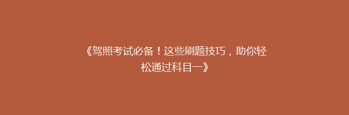 《驾照考试必备！这些刷题技巧，助你轻松通过科目一》