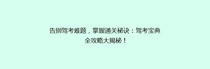 告别驾考难题，掌握通关秘诀：驾考宝典全攻略大揭秘！