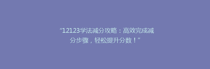 “12123学法减分攻略：高效完成减分步骤，轻松提升分数！”