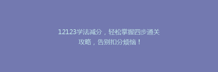 12123学法减分，轻松掌握四步通关攻略，告别扣分烦恼！