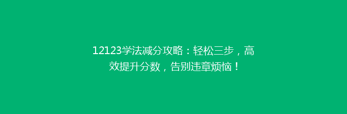 12123学法减分攻略：轻松三步，高效提升分数，告别违章烦恼！