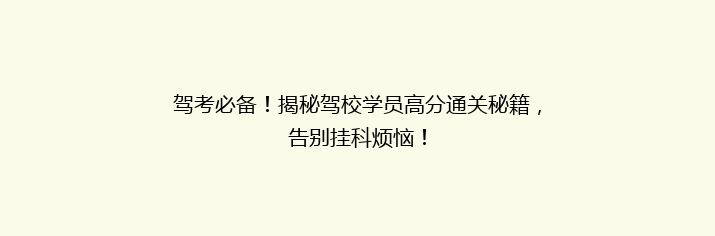 驾考必备！揭秘驾校学员高分通关秘籍，告别挂科烦恼！