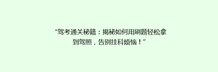 “驾考通关秘籍：揭秘如何用刷题轻松拿到驾照，告别挂科烦恼！”