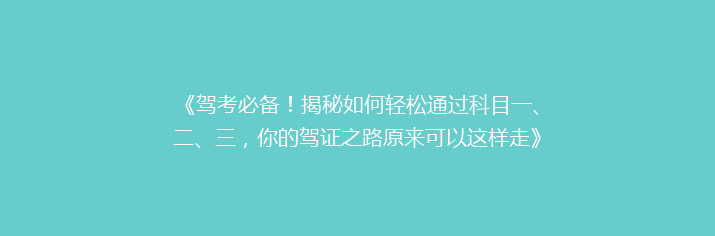 《驾考必备！揭秘如何轻松通过科目一、二、三，你的驾证之路原来可以这样走》