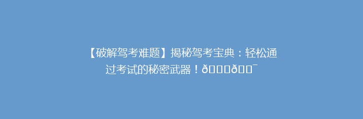 【破解驾考难题】揭秘驾考宝典：轻松通过考试的秘密武器！🚗🎯