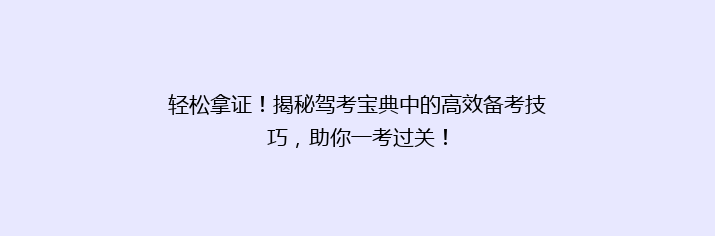 轻松拿证！揭秘驾考宝典中的高效备考技巧，助你一考过关！