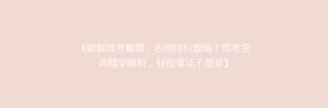 《破解驾考难题,告别挂科烦恼!驾考宝典精华解析,轻松拿证不是梦》
