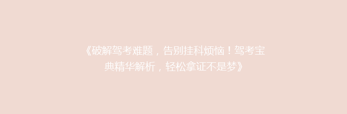 《破解驾考难题，告别挂科烦恼！驾考宝典精华解析，轻松拿证不是梦》