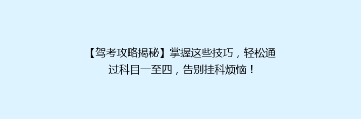 【驾考攻略揭秘】掌握这些技巧，轻松通过科目一至四，告别挂科烦恼！