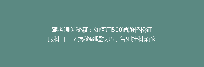 驾考通关秘籍：如何用500道题轻松征服科目一？揭秘刷题技巧，告别挂科烦恼！