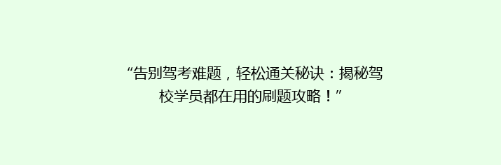 “告别驾考难题，轻松通关秘诀：揭秘驾校学员都在用的刷题攻略！”