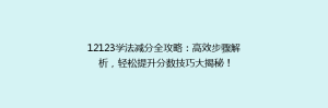 12123学法减分全攻略:高效步骤解析,轻松提升分数技巧大揭秘!
