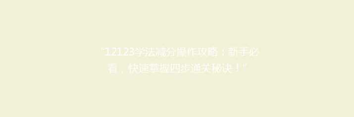 “12123学法减分操作攻略：新手必看，快速掌握四步通关秘诀！”