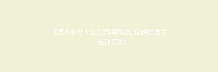 《驾考必备！这些高频真题让你轻松通关，告别紧张》