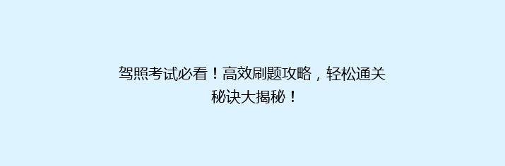 驾照考试必看！高效刷题攻略，轻松通关秘诀大揭秘！