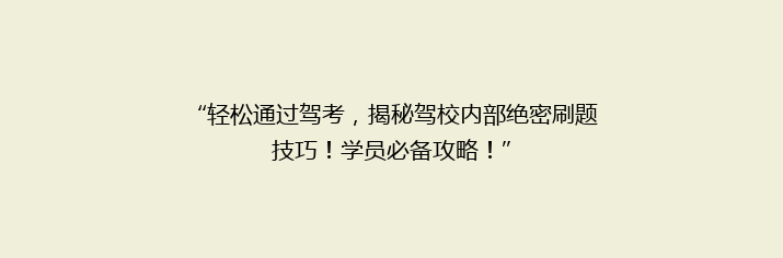 “轻松通过驾考，揭秘驾校内部绝密刷题技巧！学员必备攻略！”