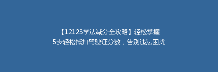 【12123学法减分全攻略】轻松掌握5步轻松抵扣驾驶证分数，告别违法困扰！