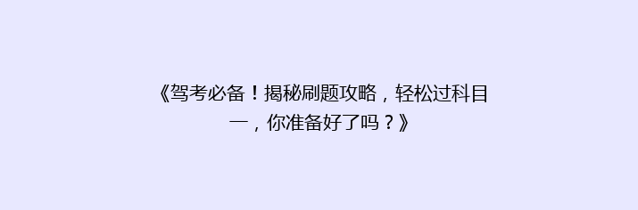 《驾考必备！揭秘刷题攻略，轻松过科目一，你准备好了吗？》