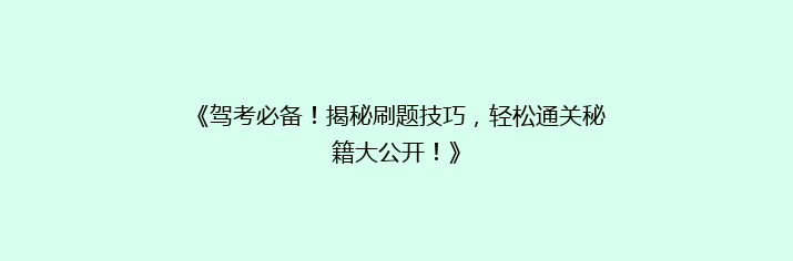 《驾考必备！揭秘刷题技巧，轻松通关秘籍大公开！》