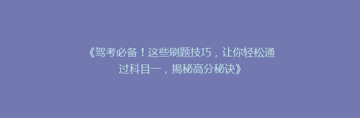 《驾考必备！这些刷题技巧，让你轻松通过科目一，揭秘高分秘诀》