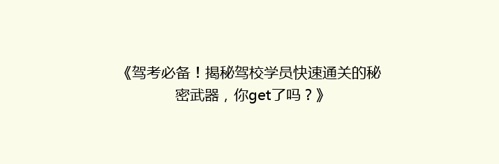 《驾考必备！揭秘驾校学员快速通关的秘密武器，你get了吗？》
