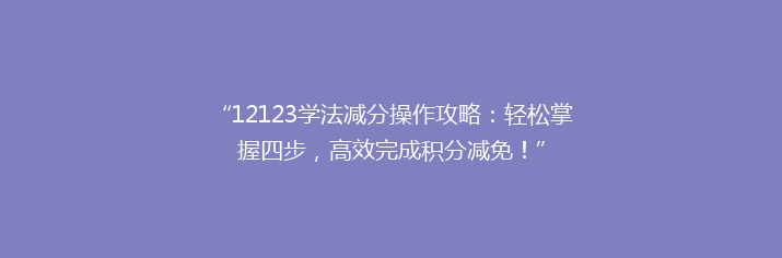 “12123学法减分操作攻略：轻松掌握四步，高效完成积分减免！”