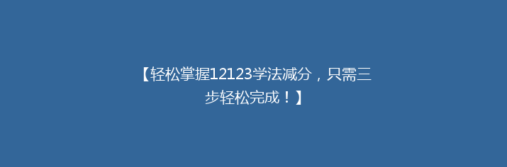 【轻松掌握12123学法减分，只需三步轻松完成！】