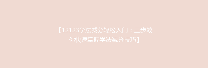 【12123学法减分轻松入门：三步教你快速掌握学法减分技巧】