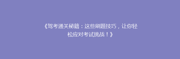 《驾考通关秘籍：这些刷题技巧，让你轻松应对考试挑战！》