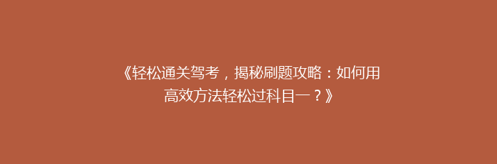 《轻松通关驾考，揭秘刷题攻略：如何用高效方法轻松过科目一？》