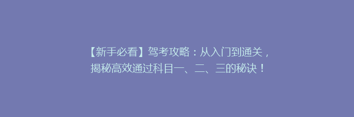 【新手必看】驾考攻略：从入门到通关，揭秘高效通过科目一、二、三的秘诀！