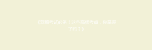 《驾照考试必备!这些高频考点,你掌握了吗?》
