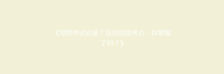 《驾照考试必备！这些高频考点，你掌握了吗？》