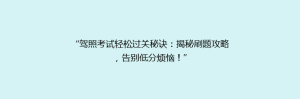 “驾照考试轻松过关秘诀:揭秘刷题攻略,告别低分烦恼!”