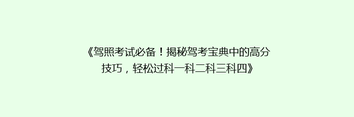 《驾照考试必备！揭秘驾考宝典中的高分技巧，轻松过科一科二科三科四》