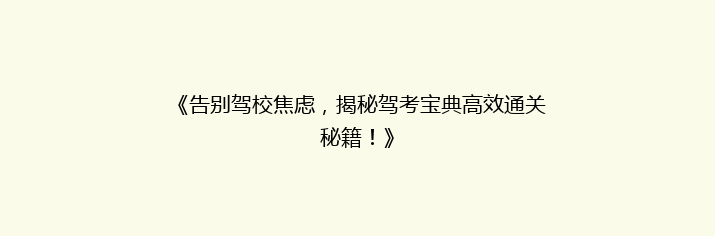 《告别驾校焦虑，揭秘驾考宝典高效通关秘籍！》