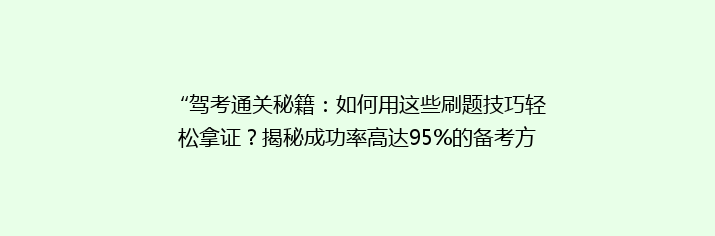 “驾考通关秘籍：如何用这些刷题技巧轻松拿证？揭秘成功率高达95%的备考方法！”