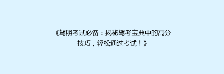 《驾照考试必备：揭秘驾考宝典中的高分技巧，轻松通过考试！》