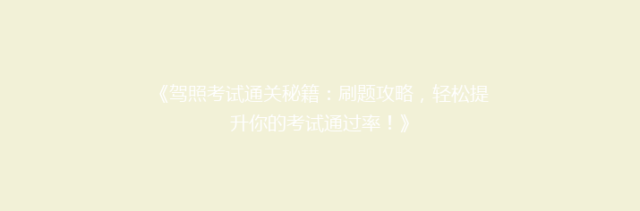 《驾照考试通关秘籍：刷题攻略，轻松提升你的考试通过率！》
