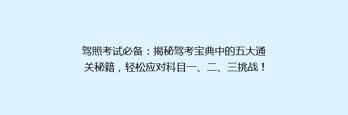 驾照考试必备：揭秘驾考宝典中的五大通关秘籍，轻松应对科目一、二、三挑战！