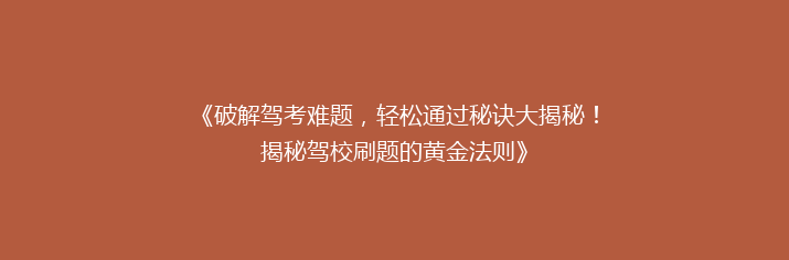 《破解驾考难题，轻松通过秘诀大揭秘！揭秘驾校刷题的黄金法则》