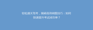 轻松通关驾考,揭秘高效刷题技巧:如何快速提升考试成功率?
