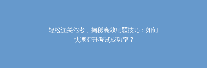 轻松通关驾考，揭秘高效刷题技巧：如何快速提升考试成功率？