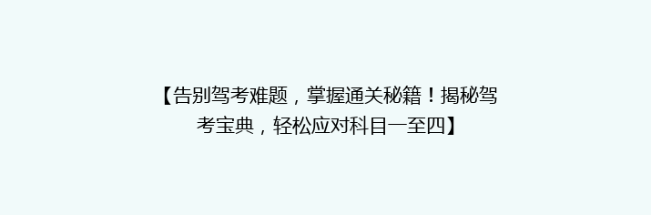 【告别驾考难题，掌握通关秘籍！揭秘驾考宝典，轻松应对科目一至四】