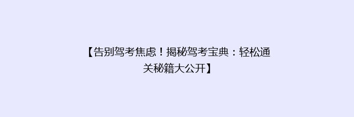 【告别驾考焦虑！揭秘驾考宝典：轻松通关秘籍大公开】