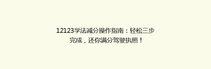 12123学法减分操作指南：轻松三步完成，还你满分驾驶执照！
