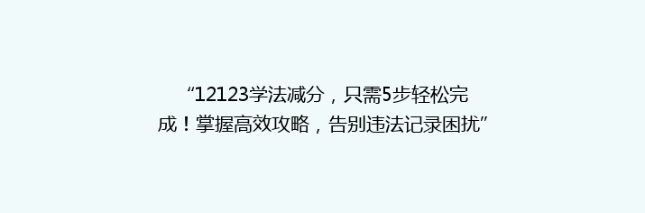 “12123学法减分，只需5步轻松完成！掌握高效攻略，告别违法记录困扰”